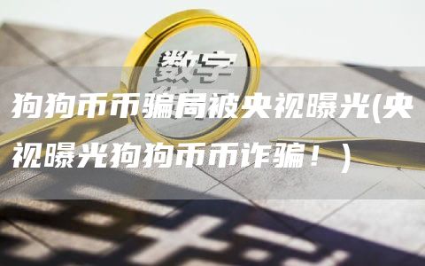 狗狗币币骗局被央视曝光 - 央视曝光狗狗币币诈骗！
